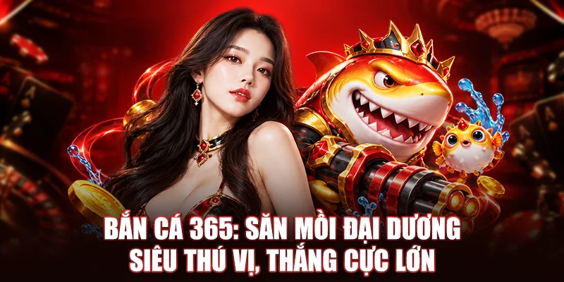 Bắn Cá 365: Săn Mồi Đại Dương Siêu Thú Vị, Thắng Cực Lớn
