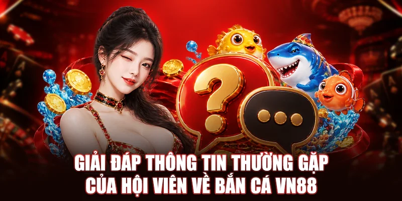 Giải đáp thông tin thường gặp của hội viên về Bắn Cá VN88