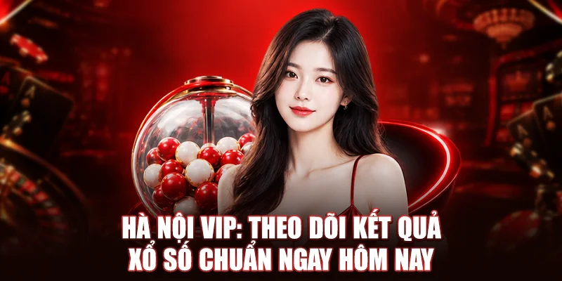 Hà Nội Vip: Theo Dõi Kết Quả Xổ Số Chuẩn Số 1 Ngay Hôm Nay