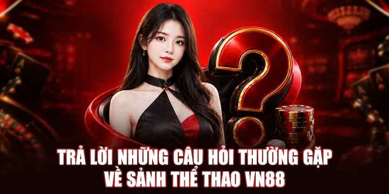 Trả lời những câu hỏi thường gặp về sảnh Thể Thao VN88